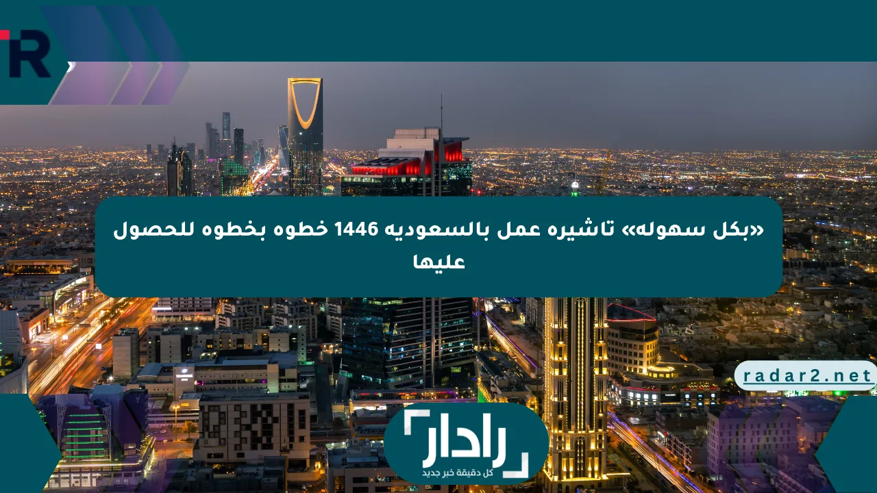 «بكل سهولة» تأشيرة عمل بالسعودية 1446 خطوة بخطوة للحصول عليها